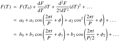 Mathematical equation: \begin{eqnarray*} F(T) &= &F(T_0)+\frac{{\rm d}F}{{\rm d}T} \delta T+\frac{{\rm d}^2 F}{2! {\rm d} T^2}(\delta T)^2+\dots \\ &= &a_0+a_1 \cos\left(\frac{2\pi t}{P}+\phi\right)+a_2 \cos^2\left(\frac{2\pi t}{P}+\phi\right) +\dots \\ &=&b_0+b_1 \cos\left(\frac{2\pi t}{P}+\phi_1\right)+b_2 \cos\left(\frac{2\pi t}{P/2}+\phi_2\right) +\dots \end{eqnarray*}