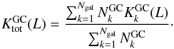 Mathematical equation: \begin{equation} K^{\rm GC}_{\rm tot}(L)=\frac{\sum_{k=1}^{N_{\rm gal}}N^{\rm GC}_k K^{\rm GC}_k(L)}{\sum_{k=1}^{N_{\rm gal}}N^{\rm GC}_k}\cdot \label{eq:ktot1} \end{equation}