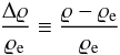 Mathematical equation: \begin{equation} \frac{\Delta\varrho}{\varrho_{\rm e}} \equiv \frac{\varrho - \varrho_{\rm e}} {\varrho_{\rm e}} \end{equation}