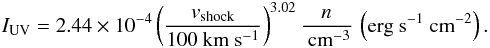 Mathematical equation: \begin{eqnarray} \label{contjet} I_\mathrm{UV}=2.44\times10^{-4}\left( \frac{v_\mathrm{shock}}{100\ {\rm km}\ {\rm s}^{-1}}\right)^{3.02}\frac{n}{\ {\rm cm}^{-3}}\,\left({{\rm erg}\ {\rm s}^{-1}\ {\rm cm}^{-2}}\right). \end{eqnarray}
