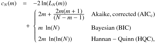 Mathematical equation: \begin{eqnarray} c_N(m) & = & -2 \ln (L_N(m)) \nonumber \\ & \quad + & \left\{ \begin{array}{l@{\quad}l}\vspace{0.7em} 2m + \frac{\displaystyle 2m(m+1)}{\displaystyle (N-m-1)} & {\rm Akaike, corrected~(AIC_c)}\\\vspace{0.7em} m\; \ln(N) & {\rm Bayesian~(BIC)} \\ 2m\; \ln(\ln(N)) & {\rm Hannan-Quinn~(HQC),} \\ \end{array} \right. \label{eq stop criteria} \end{eqnarray}