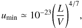 Mathematical equation: \begin{equation} u_{\rm min}\simeq10^{-23}\Bigg({L \over V}\Bigg)^{4/7}, \label{e4} \end{equation}