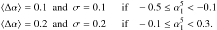 Mathematical equation: \begin{eqnarray} \langle \Delta\alpha\rangle=0.1 ~~{\rm and}~~ \sigma=0.1 & & ~~{\rm if}~~~-0.5\le\alpha_1^5<-0.1 \nonumber \\ \langle \Delta\alpha\rangle=0.2 ~~{\rm and}~~ \sigma=0.2 & & ~~{\rm if}~~~-0.1\le\alpha_1^5<0.3 . \label{eq:delta} \end{eqnarray}