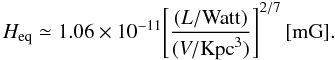 Mathematical equation: \appendix \setcounter{section}{2} \begin{equation} H_{\rm eq}\simeq1.06\times10^{-11}\Bigg[{(L/{\rm Watt}) \over (V/{\rm Kpc}^3)}\Bigg]^{2/7} \,[{\rm mG}]. \end{equation}