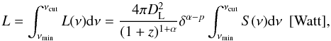 Mathematical equation: \appendix \setcounter{section}{2} \begin{equation} L=\int_{\nu_{\rm min}}^{\nu_{\rm cut}}L(\nu){\rm d}\nu={4\pi D_{\rm L}^2 \over (1+z)^{1+\alpha}} \delta^{\alpha-p}\int_{\nu_{\rm min}}^{\nu_{\rm cut}}S(\nu){\rm d}\nu~~[{\rm Watt}], \end{equation}