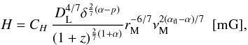 Mathematical equation: \appendix \setcounter{section}{2} \begin{equation} H=C_H\,{D_{\rm L}^{4/7}\delta^{{2 \over 7}(\alpha-p)} \over (1+z)^{{2 \over 7}(1+\alpha)}} r_{\rm M}^{-6/7}\nu_{\rm M}^{2(\alpha_{\rm fl}-\alpha)/7}~~[{\rm mG}], \label{a3} \end{equation}
