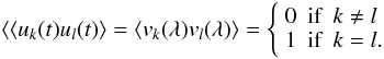 Mathematical equation: \begin{equation} \langle \langle u_k(t) u_l(t) \rangle = \langle v_k(\lambda) v_l(\lambda) \rangle = \left\{ \begin{array}{lll} 0 & \textrm{if} & k \neq l \\ 1 & \textrm{if} & k = l. \end{array} \right. \end{equation}