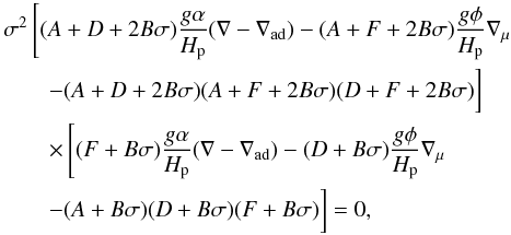Mathematical equation: \begin{eqnarray} && \sigma^2 \left[(A+D+2B\sigma){{g \alpha}\over{H_\mathrm{p}}} (\nabla-\nabla_\mathrm{ad}) - (A+F+2B\sigma) {{g \phi}\over{H_\mathrm{p}}} \nabla_\mathrm{\mu} \right. \nonumber \\ & &\qquad - (A+D+2B\sigma)(A+F+2B\sigma)(D+F+2B\sigma)\biggr] \nonumber \\ &&\qquad \times \left[(F+B\sigma){{g \alpha}\over{H_\mathrm{p}}} (\nabla-\nabla_\mathrm{ad}) -(D+B\sigma){{g \phi}\over{H_\mathrm{p}}} \nabla_\mathrm{\mu} \right. \nonumber \\ \label{eqnsigma}& &\qquad -(A+B\sigma)(D+B\sigma)(F+B\sigma)\biggr] =0, \end{eqnarray}