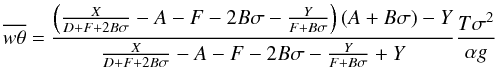Mathematical equation: \begin{equation} \overline{w\theta}= {{ \left( {X\over{D+F+2B\sigma}}-A-F-2B\sigma-{Y\over{F+B\sigma}}\right) (A+B\sigma) - Y } \over{ {X\over{D+F+2B\sigma}}-A-F-2B\sigma-{Y\over{F+B\sigma}}+Y }}{{T\sigma^2}\over{\alpha g}} \label{eq:wtheta} \end{equation}