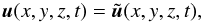 Mathematical equation: \begin{equation} {\vec u}(x,y,z,t)= \tilde {\vec u}(x,y,z,t), \end{equation}