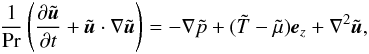 Mathematical equation: \begin{equation} \frac{1}{\mathrm{Pr}}\left( \frac{\partial\tilde {\vec u}}{\partial t} + \tilde{\vec u} \cdot \nabla\tilde {\vec u}\right) = -\nabla\tilde p + (\tilde T- \tilde\mu) \mathrm{\vec e}_z+\nabla^2 \tilde {\vec u}, \label{eq:trax6} \end{equation}
