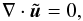 Mathematical equation: \begin{equation} \nabla \cdot\tilde {\vec u} = 0, \label{eq:trax7} \end{equation}
