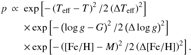 Mathematical equation: \begin{eqnarray} p & \propto & \exp\left[-\left(T_{\rm eff}-T\right)^2/2\left(\Delta T_{\rm eff}\right)^2\right] \nonumber \\ && \times\exp\left[-\left(\log g-G\right)^2/2\left(\Delta\log g\right)^2\right] \nonumber \\ && \times \exp\left[-\left(\feh-M\right)^2/2\left(\Delta\feh\right)^2\right] . \end{eqnarray}