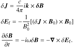 Mathematical equation: \begin{eqnarray} && \delta \vec{J} = \frac{c}{4\pi}i\vec{k}\times \vec{\delta B}\nonumber\\ && \delta \vec{E}_{\rm f}=-\frac{1}{B_0^2}[(\delta \vec{J}\times \vec{B}_0)\times \vec{B}_0]\\ && \frac{\partial \delta\vec{B}}{\partial t}=-i\omega \delta\vec{B}=-\vec{\nabla} \times \delta \vec{E}_{\rm f} .\nonumber \end{eqnarray}