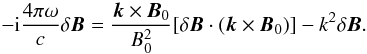 Mathematical equation: \begin{equation} \label{dispersion} -{\rm i} \frac{4\pi\omega}{c}\delta\vec{B} = \frac{\vec{k}\times\vec{B}_0}{B_0^2}[\delta\vec{B}\cdot (\vec{k}\times\vec{B}_0)] -k^2 \delta \vec{B}. \end{equation}