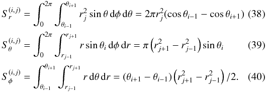 Mathematical equation: \begin{eqnarray} \label{surfaces} && S_r^{(i,j)} = \int_0^{2\pi} \int_{\theta_{i-1}}^{\theta_{i+1}} r_j^2 \sin\theta\,\mbox{d}\phi\,\mbox{d}\theta = 2\pi r_j^2(\cos\theta_{i-1}-\cos\theta_{i+1})\quad \quad \\ && S_\theta^{(i,j)} = \int_0^{2\pi} \int_{r_{j-1}}^{r_{j+1}} r\sin\theta_i \,\mbox{d}\phi\,\mbox{d}r = \pi\left(r_{j+1}^2-r_{j-1}^2\right)\sin\theta_i \\ && S_\phi^{(i,j)} = \int_{\theta_{i-1}}^{\theta_{i+1}} \int_{r_{j-1}}^{r_{j+1}} r\,\mbox{d}\theta\,\mbox{d}r = (\theta_{i+1}-\theta_{i-1})\left(r^2_{j+1}-r^2_{j-1}\right)/2. \end{eqnarray}