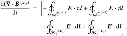 Mathematical equation: \begin{eqnarray} \frac{{\rm d}(\vec{\nabla}\cdot\vec{B})^{(i,j)}}{{\rm d}t} &=& \left[-\oint_{\partial S_r^{(i,j+1)}}\vec{E}\cdot\mbox{d}\vec{l} + \oint_{\partial S_r^{(i,j-1)}}\vec{E}\cdot\mbox{d}\vec{l}\right. \nonumber\\ && \left.-\oint_{\partial S_\theta^{(i+1,j)}}\vec{E}\cdot\mbox{d}\vec{l} + \oint_{\partial S_\theta^{(i-1,j)}}\vec{E}\cdot\mbox{d}\vec{l} \right]. \end{eqnarray}