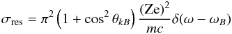 Mathematical equation: \begin{equation} \label{sigma_res} \sigma_{\rm res}=\pi^2\left(1+\cos^2\theta_{kB}\right) \frac{({\rm Ze})^2}{mc}\delta(\omega-\omega_B) \end{equation}