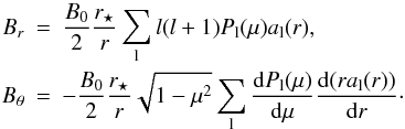 Mathematical equation: \begin{eqnarray} \label{B_leg} B_r &=& \frac{B_0}{2}\frac{r_\star}{r}\sum_{\rm l} l(l+1)P_{\rm l}(\mu)a_{\rm l}(r) , \nonumber\\ B_\theta &=& - \frac{B_0}{2}\frac{r_\star}{r}\sqrt{1-\mu^2}\sum_{\rm l} \frac{{\rm d} P_{\rm l}(\mu)}{\rm d\mu} \frac{{\rm d} (ra_{\rm l}(r))}{{\rm d}r}\cdot \end{eqnarray}