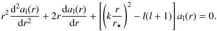 Mathematical equation: \begin{equation} \label{ode_alpha2} r^2\frac{{\rm d}^2 a_{\rm l}(r)}{{\rm d}r^2}+2r\frac{{\rm d} a_{\rm l}(r)}{{\rm d}r}+\left[\left(k\frac{r}{r_\star}\right)^2 - l(l+1)\right]a_{\rm l}(r)=0. \end{equation}