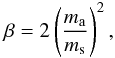 Mathematical equation: \begin{equation} \beta=2 \left(\frac{m_{\rm{a}}}{m_{\rm{s}}}\right)^{2}, \label{beta} \end{equation}