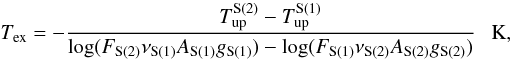 Mathematical equation: \begin{equation} \label{eq:H2-Tex} T_{\rm ex}=-\frac{T_{\rm up}^{\rm S(2)} - T_{\rm up}^{\rm S(1)}}{ \log(F_{\rm S(2)}\nu_{\rm S(1)}A_{\rm S(1)}g_{\rm S(1)}) - \log(F_{\rm S(1)}\nu_{\rm S(2)}A_{\rm S(2)}g_{\rm S(2)}) }~~~\rm K, \end{equation}