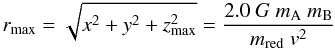 Mathematical equation: \begin{equation} r_{\rm max}=\sqrt{x^2+y^2+z_{\rm max}^2}=\frac{2.0~G~m_{\rm A}~m_{\rm B}}{m_{\rm red} ~v^2} \end{equation}