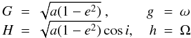 Mathematical equation: \begin{equation} \begin{array}{lclcl} G&=&\sqrt{a(1-e^2)} \ ,\quad \ \ \ \ \ \ g&=&\omega \\ H&=&\sqrt{a(1-e^2)}\cos i ,\quad h&=& \Omega \\ \end{array} \end{equation}