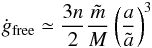 Mathematical equation: \begin{equation} \dot{g}_{\mathrm{free}} \simeq \frac{3 n}{2}\frac{ \tilde{m} } {M} \left( \frac{a}{\tilde{a}} \right)^3 \end{equation}