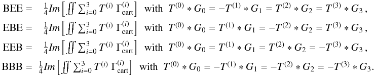Mathematical equation: \begin{eqnarray} \label{eq:parityvio} \textrm{BEE} =& \frac{1}{4}\textit{Im}\bb{\iint \sum_{i=0}^3 T^{(i)} \;\Gamma^{(i)}_{\rm cart}} \ \ \textrm{with}\ \ T^{(0)}*G_0 = -T^{(1)}*G_1 = T^{(2)}*G_2 = T^{(3)}*G_3 \,,\nonumber\\ \textrm{EBE} =& \frac{1}{4}\textit{Im}\bb{\iint \sum_{i=0}^3 T^{(i)} \;\Gamma^{(i)}_{\rm cart}} \ \ \textrm{with}\ \ T^{(0)}*G_0 = T^{(1)}*G_1 = -T^{(2)}*G_2 = T^{(3)}*G_3 \,,\nonumber\\ \textrm{EEB} =& \frac{1}{4}\textit{Im}\bb{\iint \sum_{i=0}^3 T^{(i)} \;\Gamma^{(i)}_{\rm cart}} \ \ \textrm{with}\ \ T^{(0)}*G_0 = T^{(1)}*G_1 = T^{(2)}*G_2 = -T^{(3)}*G_3 \,,\nonumber\\ \textrm{BBB} =& \frac{1}{4}\textit{Im}\bb{\iint \sum_{i=0}^3 T^{(i)} \;\Gamma^{(i)}_{\rm cart}} \ \ \textrm{with}\ \ T^{(0)}*G_0 = -T^{(1)}*G_1 = -T^{(2)}*G_2 = -T^{(3)}*G_3. \end{eqnarray}