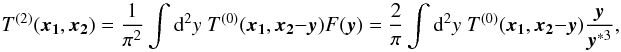 Mathematical equation: \begin{equation} \label{eq:T02} T^{(2)}(\vek{x_1},\vek{x_2}) = \frac{1}{\pi^2} \int \dd^2 y \; T^{(0)}(\vek{x_1},\vek{x_2}-\vek{y}) F(\vek{y}) = \frac{2}{\pi} \int \dd^2 y \; T^{(0)}(\vek{x_1},\vek{x_2}-\vek{y}) \frac{\vek{y}}{\vek{y}^{*3}}, \end{equation}