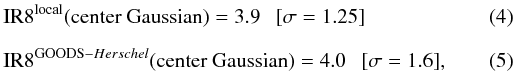 Mathematical equation: \begin{eqnarray} \label{EQ:IR8local}&&{\rm IR}8^{\rm local} ({\rm center~Gaussian})= 3.9~~~[\sigma=1.25] \\[2.5mm] \label{EQ:IR8gh}&&{\rm IR}8^{{\rm GOODS}-{Herschel}} ({\rm center~Gaussian})= 4.0~~~[\sigma=1.6], \end{eqnarray}