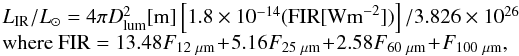Mathematical equation: \begin{equation} \begin{array}{l} L_{\rm IR}/L_{\odot} = 4 \pi D_{\rm lum}^2[{\rm m}] \left[1.8\times10^{-14} ({\rm FIR} [{\rm W m}^{-2}] ) \right] / 3.826\times10^{26} \\ {\rm where~} {\rm FIR} = 13.48 F_{12~\mu{\rm m}} \!+\! 5.16 F_{25~\mu{\rm m}} \!+\! 2.58 F_{60~\mu{\rm m}} \!+\! F_{100~\mu{\rm m}} , \end{array} \label{EQ:sanders} \end{equation}