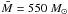 Mathematical equation: \hbox{$\bar{M} = 550~M_{\odot}$}
