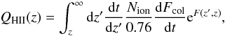Mathematical equation: \begin{equation} Q_{\rm H II}(z) = \int_{z}^{\infty}{\rm d}z'\frac{{\rm d}t}{{\rm d}z'}\frac{N_{\rm ion}}{0.76}\frac{{\rm d}F_{\rm col}}{{\rm d}t}{\rm e}^{F(z',z)}, \end{equation}