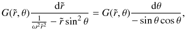 Mathematical equation: \begin{equation} G(\tilde r,\theta)\frac{\mathrm{d}\tilde r}{\frac{1}{\omega^2\tilde r^2} -\tilde r\sin^2\theta}= G(\tilde r,\theta)\frac{\mathrm{d}\theta}{-\sin\theta\cos\theta}, \end{equation}