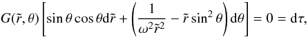 Mathematical equation: \begin{equation} \label{dtau} G(\tilde r,\theta)\left[\sin\theta\cos\theta\mathrm{d}\tilde r+\left(\frac{1}{\omega^2\tilde r^2} -\tilde r\sin^2\theta\right)\mathrm{d}\theta\right]=0=\mathrm{d}\tau, \end{equation}