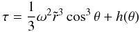 Mathematical equation: \begin{equation} \label{tau0} \tau=\frac{1}{3}\omega^2\tilde r^3\cos^3\theta+h(\theta) \end{equation}