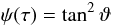Mathematical equation: \begin{equation} \psi(\tau)=\tan^2\vartheta \end{equation}