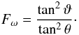 Mathematical equation: \begin{equation} F_\omega=\frac{\tan^2\vartheta}{\tan^2\theta}\cdot \end{equation}