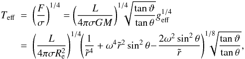 Mathematical equation: \begin{eqnarray} T_\mathrm{eff}&=&\left(\frac{F}{\sigma}\right)^{1/4} =\left(\frac{L}{4\pi\sigma GM}\right)^{1/4}\!\!\!\!\!\sqrt{\frac{\tan\vartheta}{\tan\theta}} g_\mathrm{eff}^{1/4} \nonumber\\ &=& \left(\frac{L}{4\pi\sigma R_{\rm e}^2}\right)^{1/4}\!\! \left( \frac{1}{\tilde r^4} + \omega^4\tilde r^2\sin^2\theta\!-\!\frac{2\omega^2\sin^2\theta}{\tilde r}\right)^{1/8}\!\!\!\!\!\!\sqrt{\frac{\tan\vartheta}{\tan\theta}}, \label{big} \end{eqnarray}
