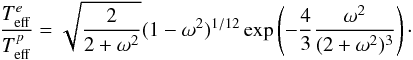 Mathematical equation: \begin{equation} \frac{T_\mathrm{eff}^e}{T_\mathrm{eff}^p}= \sqrt{\frac{2}{2+\omega^2}}(1-\omega^2)^{1/12} \exp\left(-\frac{4}{3}\frac{\omega^2}{(2+\omega^2)^3}\right)\cdot \end{equation}