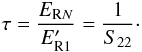 Mathematical equation: \begin{equation} \label{eq:11} \tau = \frac{E_{\text{R}N}}{E'_{\text{R}1}} = \frac{1}{S_{22}}\cdot \end{equation}