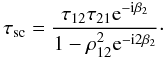 Mathematical equation: \begin{equation} \label{eq:12} \tau_\text{sc} = \frac{\tau_{12}\tau_{21}{\rm e}^{-\text{i}\beta_2}}{1-\rho^2_{12}{\rm e}^{-\text{i}2\beta_2}}\cdot \end{equation}