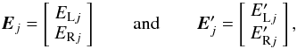 Mathematical equation: \begin{equation} \label{eq:4} \E_j = \left[ \begin{array}{c} E_{\text{L}j}\\ E_{\text{R}j} \end{array} \right] \qquad\text{and}\qquad \E'_j = \left[ \begin{array}{c} E'_{\text{L}j}\\ E'_{\text{R}j} \end{array} \right], \end{equation}