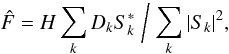 Mathematical equation: \begin{equation} \label{eq:21} \hat F = H \sum_k D_k S_k^* \biggm/ \sum_k\abs{S_k}^2 , \end{equation}