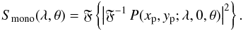 Mathematical equation: \begin{equation} \label{eq:14} \Smono(\lambda,\theta) = \Fourier\left\{ \left| \Fourier^{-1} P(\xp,\yp;\lambda,0,\theta)\right|^2 \right\}. \end{equation}