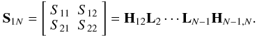 Mathematical equation: \begin{equation} \label{eq:8} \S_{1N} = \left[ \begin{array}{cc} S_{11} & S_{12}\\ S_{21} & S_{22}\\ \end{array} \right] = \H_{12}\L_{2}\cdots\L_{N-1}\H_{N-1,N}. \end{equation}