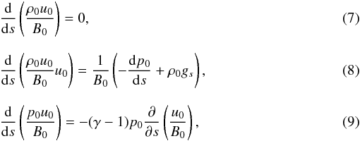 Mathematical equation: \begin{eqnarray} \label{eq7}&&\frac{{\rm d}}{{\rm d} s}\left(\frac{\rho_0 u_0}{B_0}\right) = 0, \\[2.5mm] \label{eq8}&&\frac{{\rm d}}{{\rm d} s}\left(\frac{\rho_0 u_0}{B_0}u_0\right) = \frac1{B_0}\left(-\frac{{\rm d} p_0}{{\rm d} s} + \rho_0 g_s\right), \\[2.5mm] \label{eq9}&&\frac{{\rm d}}{{\rm d} s}\left(\frac{p_0 u_0}{B_0}\right) = -(\gamma-1)p_0\frac{\partial}{\partial s}\left(\frac{u_0}{B_0}\right), \end{eqnarray}