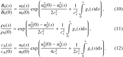 Mathematical equation: \begin{eqnarray} \label{eq10}&&\frac{B_0(s)}{B_0(0)} = \frac{u_0(s)}{u_0(0)}\exp\left(\frac{u_0^2(0)- u_0^2(s)}{2c_s^2} + \frac{1}{c_s^2} \int\limits_0^s g_s(s){\rm d}s\right), \\ \label{eq11} &&\frac{\rho_0(s)}{\rho_0(0)} = \exp\left(\frac{u_0^2(0)- u_0^2(s)}{2c_s^2} + \frac{1}{c_s^2} \int\limits_0^s g_s(s){\rm d}s\right), \\ \label{eq12}&&\frac{c_{\rm A}(s)}{c_{\rm A}(0)} = \frac{u_0(s)}{u_0(0)}\exp\left(\frac{u_0^2(0)- u_0^2(s)}{4c_s^2} + \frac{1}{2c_s^2}\int\limits_0^s g_s(s){\rm d}s\right). \end{eqnarray}